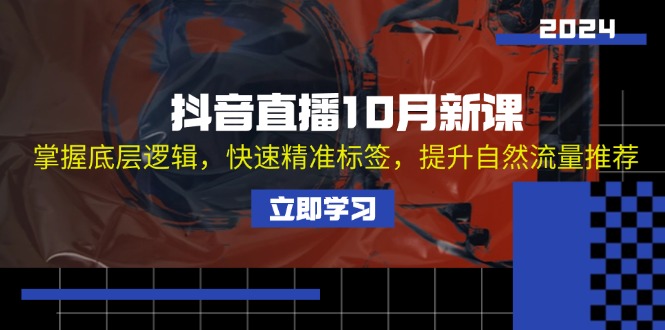 （13024期）抖音直播10月新课：掌握底层逻辑，快速精准标签，提升自然流量推荐-副业项目资源网