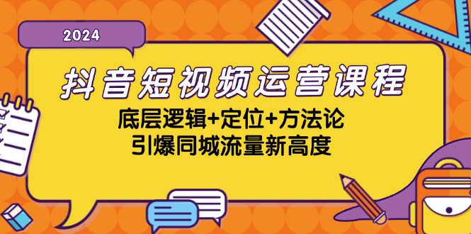 （13019期）抖音短视频运营课程，底层逻辑+定位+方法论，引爆同城流量新高度-副业项目资源网