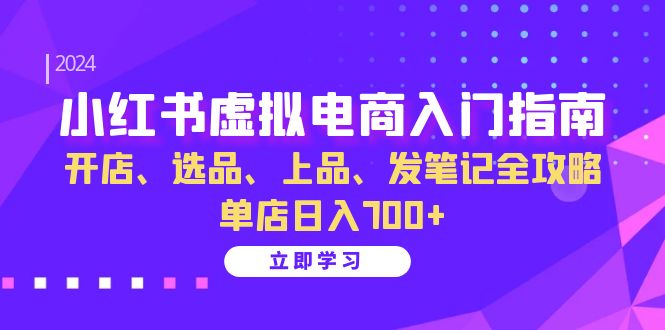 （13036期）小红书虚拟电商入门指南：开店、选品、上品、发笔记全攻略   单店日入700+-副业项目资源网