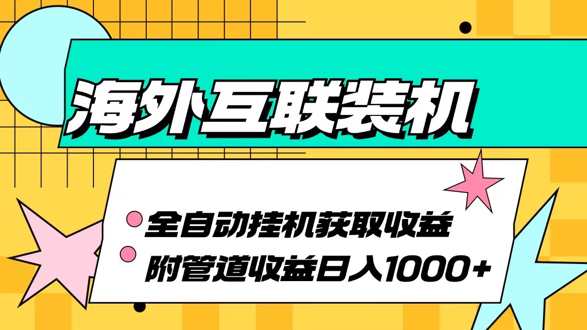 （13032期）海外互联装机全自动运行获取收益、附带管道收益轻松日入1000+-副业项目资源网