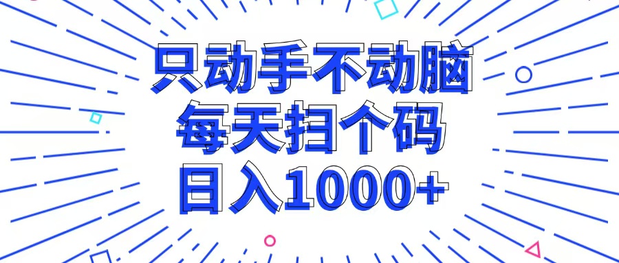 （13041期）只动手不动脑，每个扫个码，日入1000+-副业项目资源网