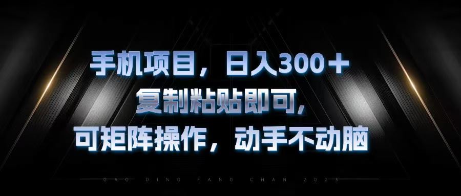 （13083期）手机项目，日入300+，复制黏贴即可，可矩阵操作，动手不动脑-副业项目资源网