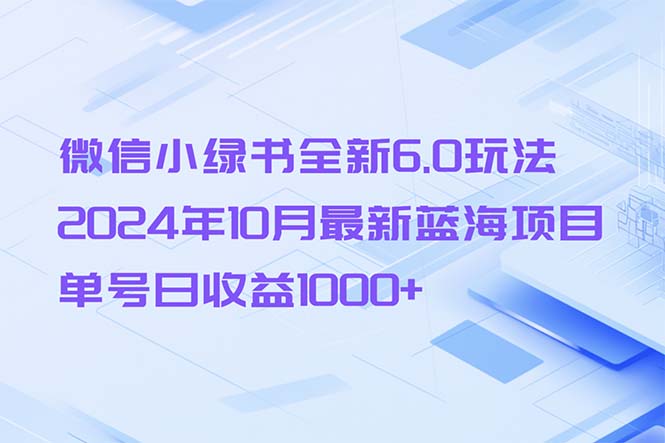 （13052期）微信小绿书全新6.0玩法，2024年10月最新蓝海项目，单号日收益1000+-副业项目资源网