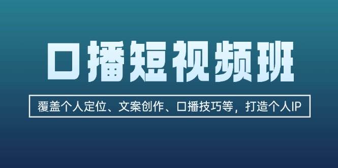 （13162期）口播短视频班：覆盖个人定位、文案创作、口播技巧等，打造个人IP-副业项目资源网