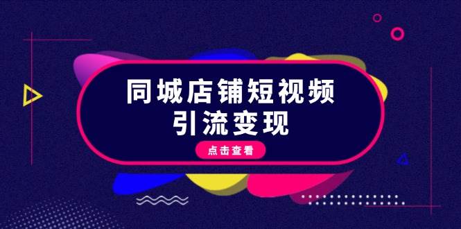 （13240期）同城店铺短视频引流变现：掌握抖音平台规则，打造爆款内容，实现流量变现-副业项目资源网