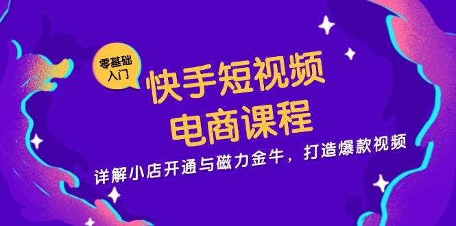 （13250期）快手短视频电商课程，详解小店开通与磁力金牛，打造爆款视频-副业项目资源网