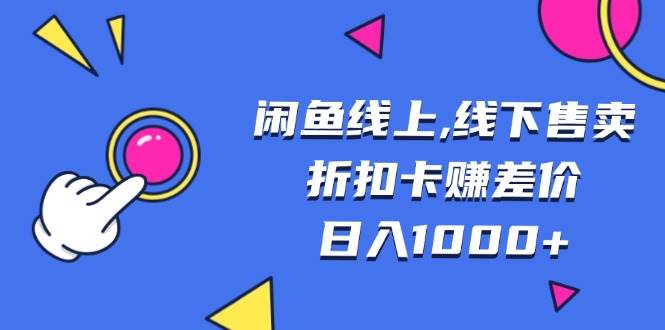 （13246期）闲鱼线上,线下售卖折扣卡赚差价日入1000+-副业项目资源网