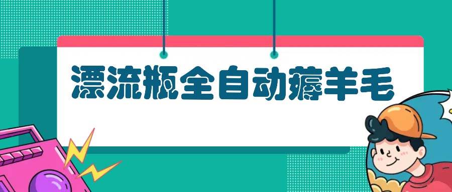 （13270期）漂流瓶全自动薅羊毛-副业项目资源网