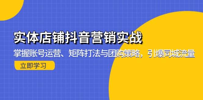 （13288期）实体店铺抖音营销实战：掌握账号运营、矩阵打法与团购策略，引爆同城流量-副业项目资源网