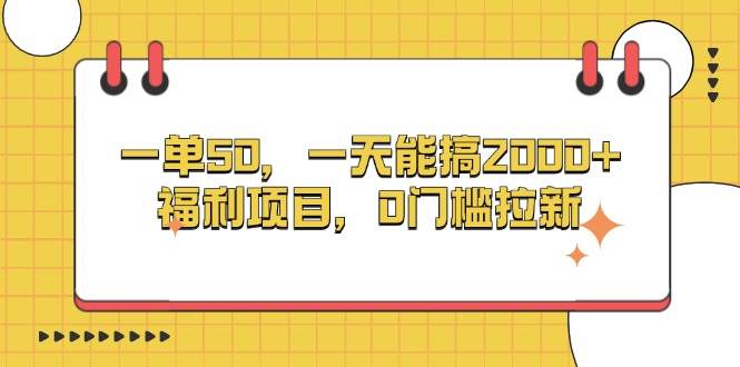 （13295期）一单50，一天能搞2000+，福利项目，0门槛拉新-副业项目资源网