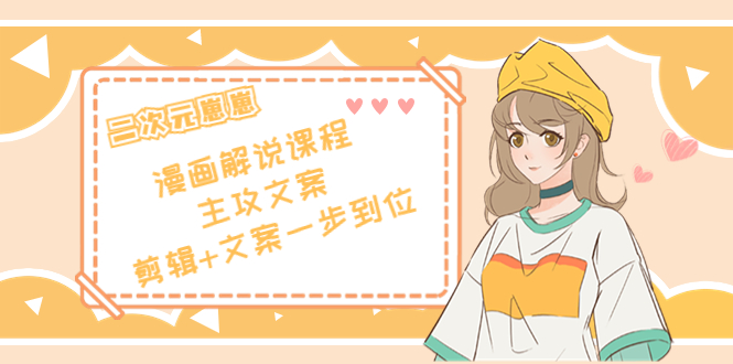（4014期）二次元崽崽·漫画解说课程——主攻文案，剪辑+文案一步到位-价值599元-副业库