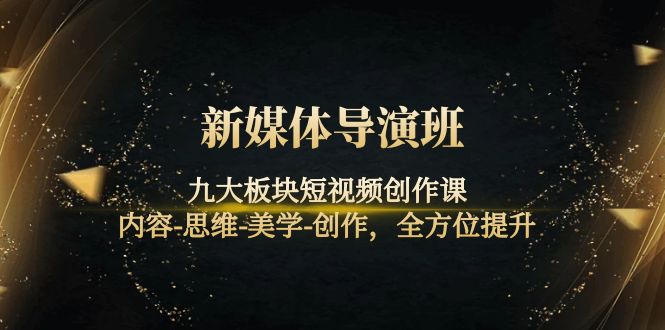 （4035期）新媒体导演班：九大板块短视频创作课，内容-思维-美学-创作，全方位提升-副业库