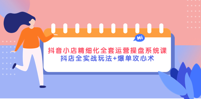 （4065期）抖音小店精细化全套运营操盘系统课，抖店全实战玩法+爆单攻心术-副业库
