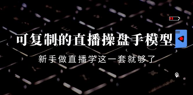 （4094期）可复制的直播操盘手模型：新手做直播就学这一套就够了（12节课）-副业库