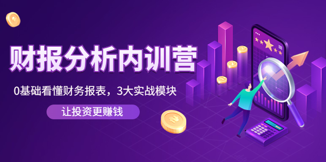 （4097期）《财报分析内训营》0基础看懂财务报表，3大应用实战模块，让投资更赚钱-副业库