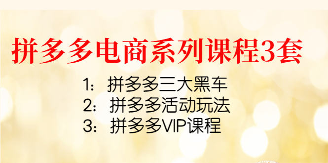 （4087期）拼多多电商系列课程3套：拼多多三大黑车+拼多多活动玩法+拼多多VIP课程-副业库
