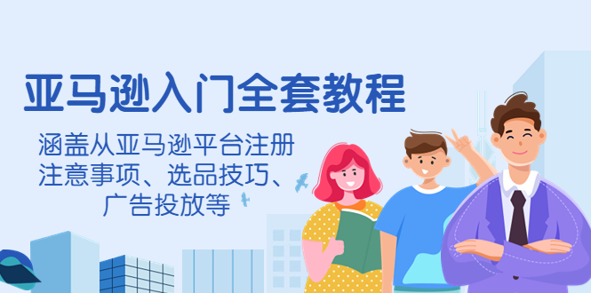（4096期）亚马逊入门全套教程，涵盖从亚马逊平台注册注意事项、选品技巧、广告投放等-副业库