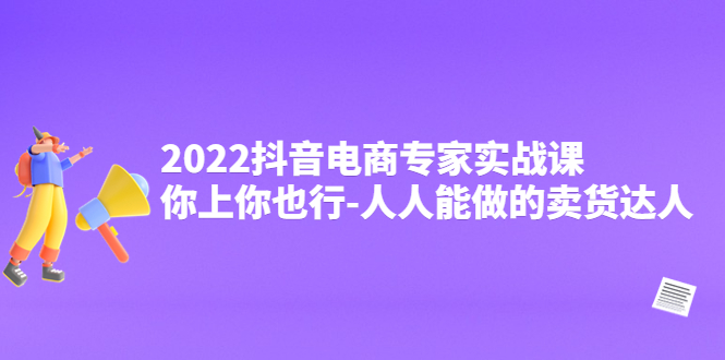 （4106期）2022抖音电商专家实战课，你上你也行-人人能做的卖货达人-副业库