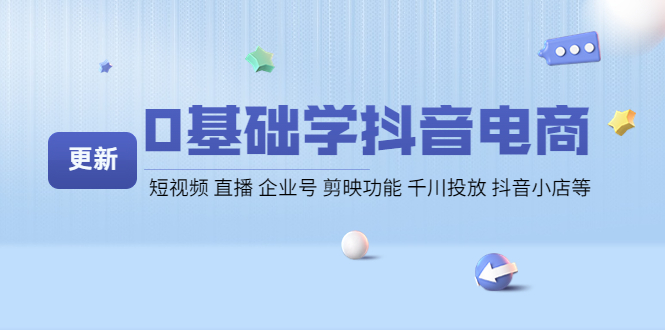 （4112期）0基础学抖音电商【更新】短视频 直播 企业号 剪映功能 千川投放 抖音小店等-副业库