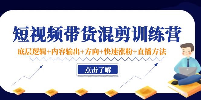 （4144期）短视频带货混剪训练营：底层逻辑+内容输出+方向+快速涨粉+直播方法！-副业库