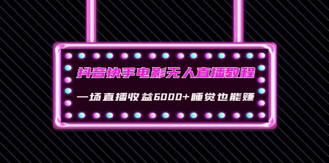 （4128期）抖音快手电影无人直播教程：一场直播收益6000+睡觉也能赚(教程+软件+素材)-副业库