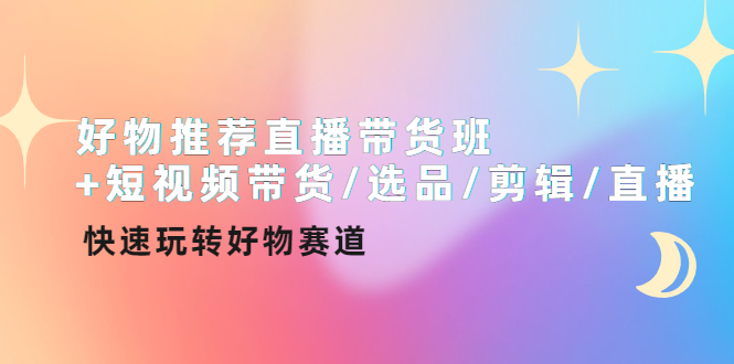 （4133期）好物推荐直播带货班+短视频带货/选品/剪辑/直播，快速玩转好物赛道-副业库