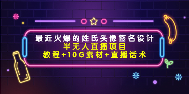（4168期）最近火爆的姓氏头像签名设计半无人直播项目（教程+10G素材+直播话术）-副业库