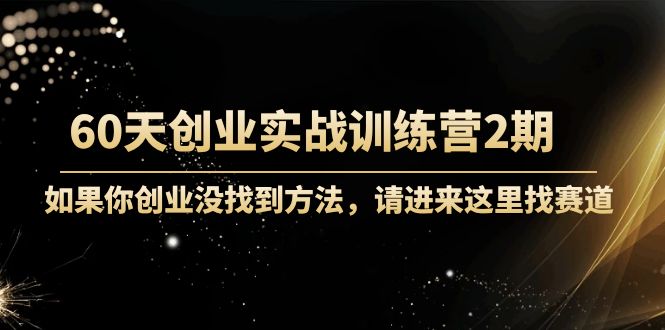 （4190期）60天创业实战训练营2期：如果你创业没找到方法，进来这里找赛道-价值3000元-副业库
