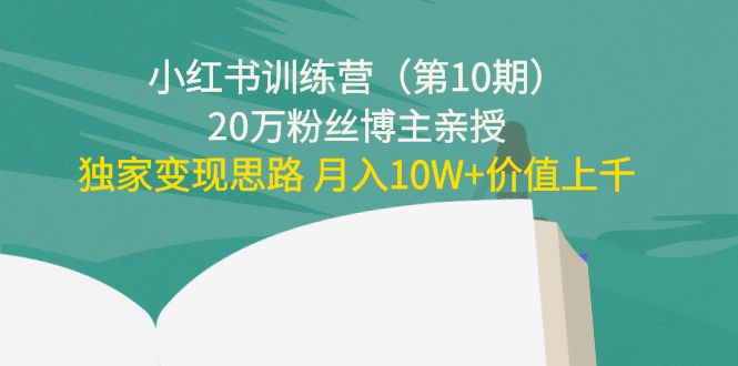 （4172期）小红书训练营（第10期）20万粉丝博主亲授：独家变现思路 月入10W+价值上千-副业库