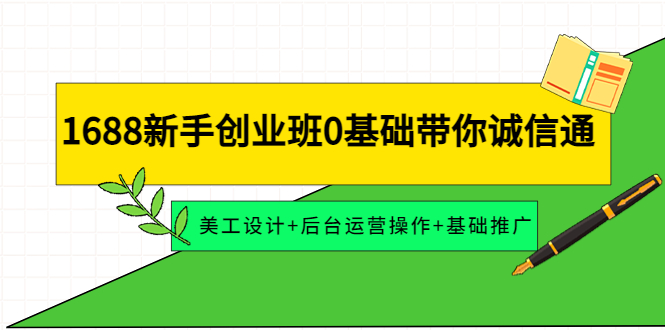 （4186期）1688新手创业班0基础带你诚信通：美工设计+后台运营操作+基础推广-副业库