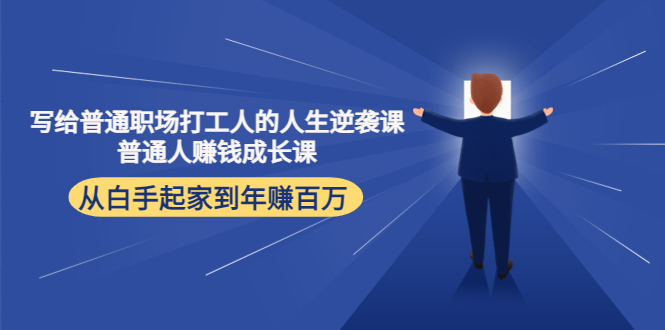 （4189期）写给普通职场打工人的人生逆袭课：普通人赚钱成长课 从白手起家到年赚百万-副业库