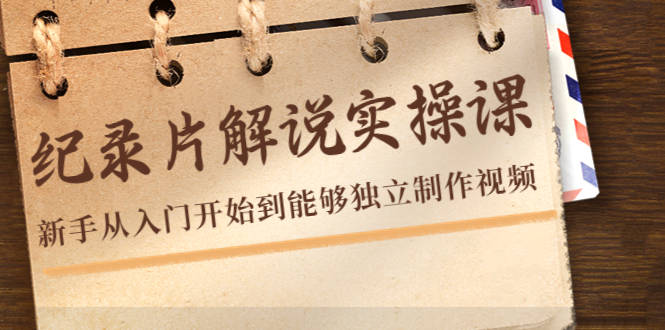 （4240期）纪录片解说实操课，新手从入门开始到能够独立制作视频（22节课）-副业库