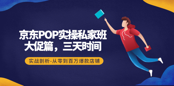（4258期）京东POP实操私家班：大促篇，3天时间，实战剖析-从零到百万爆款店铺-副业库