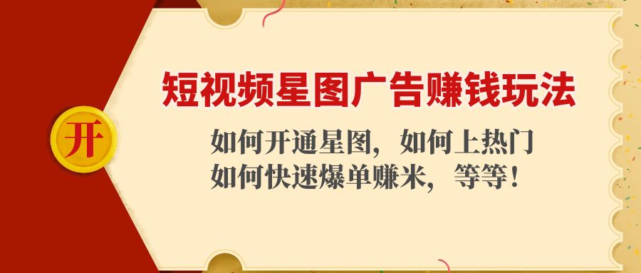 （4300期）短视频星图广告赚钱玩法：如何开通，如何上热门，如何快速爆单赚米！-副业库