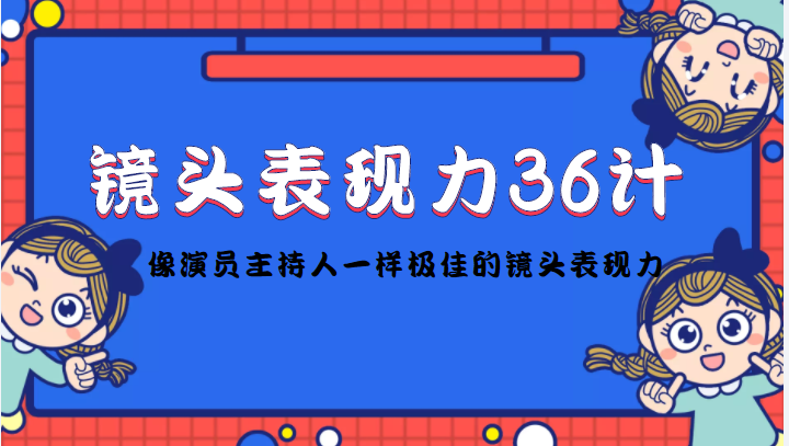 （4330期）镜头表现力36计，做到像演员主持人这些职业的人一样，拥有极佳的镜头表现力-副业库