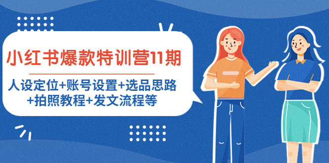 （4315期）小红书爆款特训营11期：人设定位+账号设置+选品思路+拍照教程+发文流程等-副业库