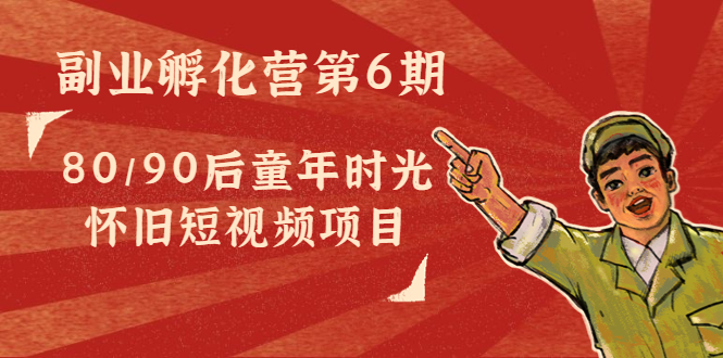 （4353期）黄岛主副业孵化营第6期：80/90后童年时光怀旧短视频项目-副业库