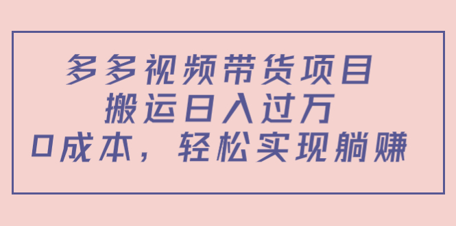 （4345期）多多视频带货项目，搬运日入过万，0成本，轻松实现躺赚（教程+软件）-副业库