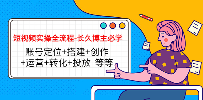 （4361期）短视频实操全流程-长久博主必学：账号定位+搭建+创作+运营+转化+投放  等等-副业库