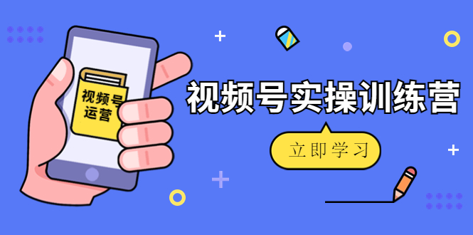 （4397期）微信视频号实操训练营：视频号起号运营纯干货玩法！-副业库