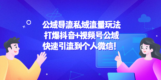 （4416期）公域导流私域流量玩法：打爆抖音+视频号公域，快速引流到个人微信！-副业库