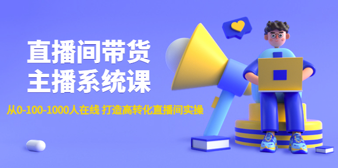 （4461期）直播间带货主播系统课：从0-100-1000人在线 打造高转化直播间实操-副业库