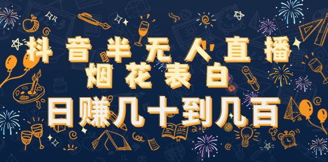 （4431期）抖音半无人直播烟花表白，日赚几十到几百（教程+视频模板素材）-副业库