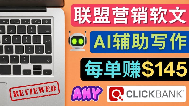 （4480期）联盟营销软文写作，利用AL工具快速完成高质量软文，每单赚$145-副业库