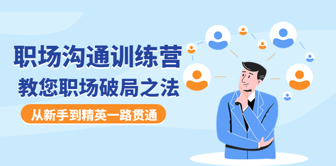 （4482期）职场沟通训练营：教您职场破局之法，从新手到精英一路贯通-副业库