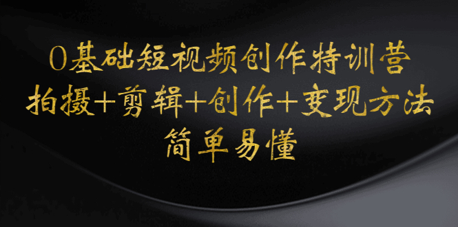 （4476期）0基础短视频创作特训营：拍摄+剪辑+创作+变现方法，开始副业赚钱-副业库