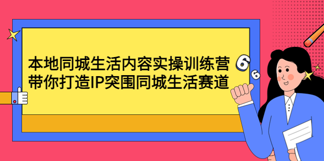 （4477期）本地同城生活内容实操训练营：带你打造IP突围同城生活赛道-副业库