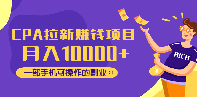（4514期）CPA拉新赚钱项目，月入10000+一部手机可操作的副业！-副业库