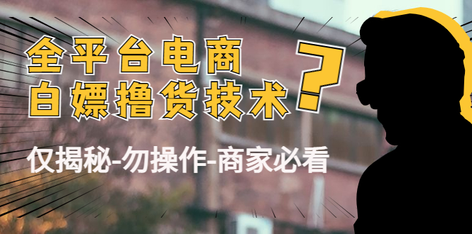 （4515期）外面收费2980的全平台电商白嫖撸货技术（仅揭秘-勿操作-商家必看）-副业库