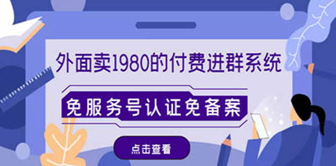 （4580期）外面卖1980的付费进群免服务号认证免备案（源码+教程+变现）-副业库